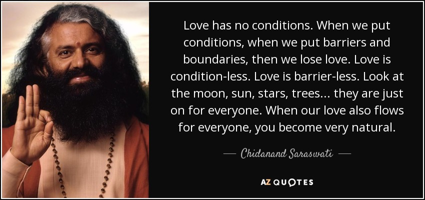 Love has no conditions. When we put conditions, when we put barriers and boundaries, then we lose love. Love is.. Chidanand Saraswati