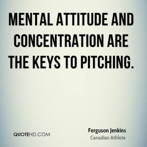 Mental attitude and concentration are the keys to pitching. Ferguson Jenkins