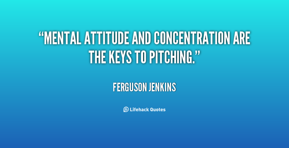 Mental attitude and concentration are the keys to pitching. Ferguson Jenkins