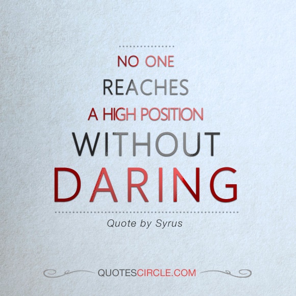 No one Reaches A High Position, Without Daring. Syrus