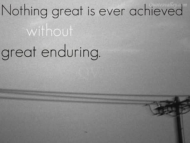 Nothing great is ever achieved without much enduring