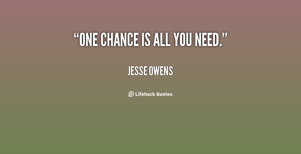 One chance is all you need. Jesse Owens