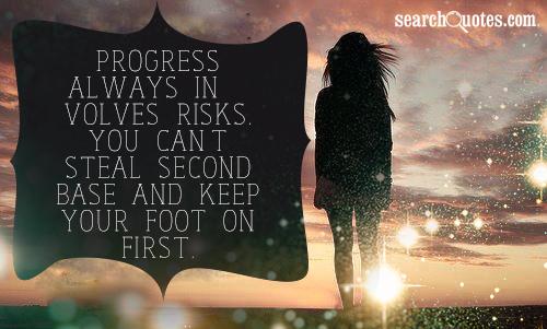 Progress always involves risks. You can't steal second base and keep your foot on first