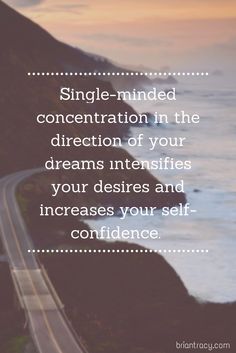 Single-minded concentration in the direction of your dreams intensifies your desires and increases your self-confidence