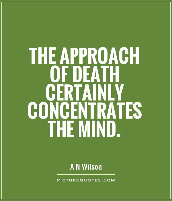 The approach of death certainly concentrates the mind. A. N. Wilson