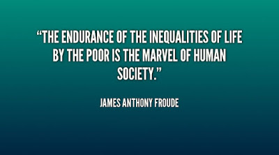 The endurance of the inequalities of life by the poor is the marvel of human society. James Anthony Froude