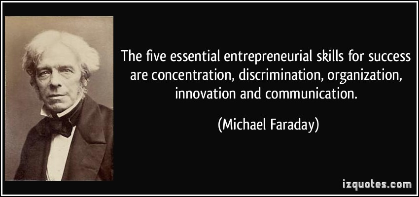 The five essential entrepreneurial skills for success are concentration, discrimination, organization, innovation and communication. Michael Faraday