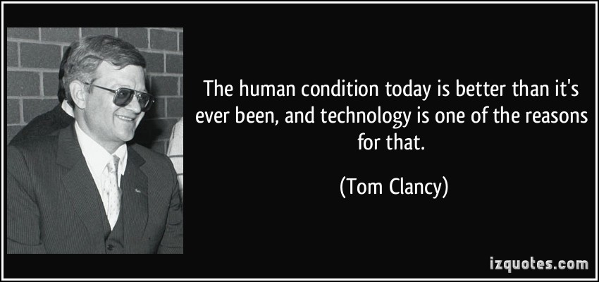 The human condition today is better than it's ever been, and technology is one of the reasons for that. Tom Clancy