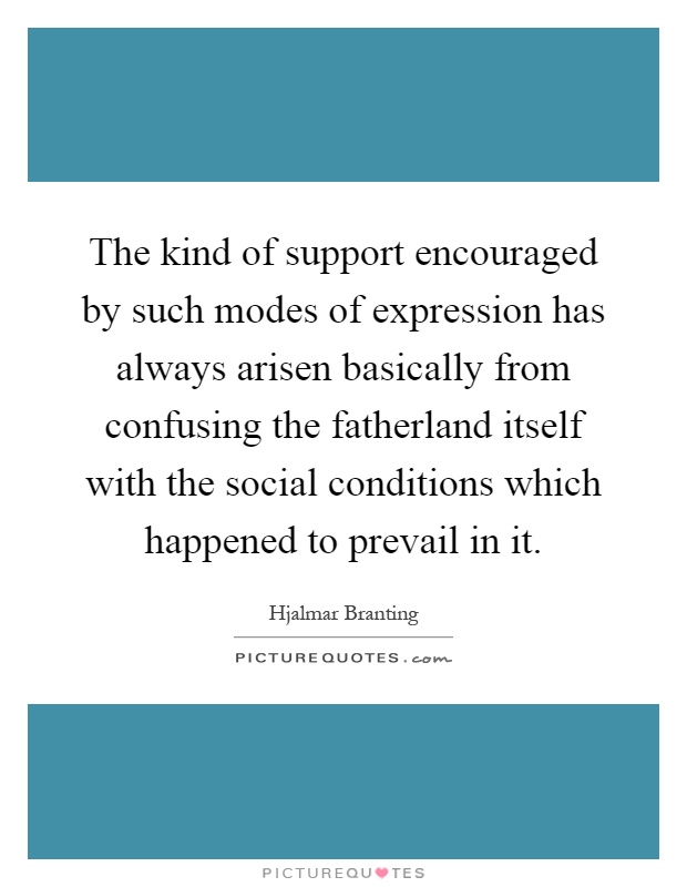 The kind of support encouraged by such modes of expression has always arisen basically from confusing.. Hjalmar Branting