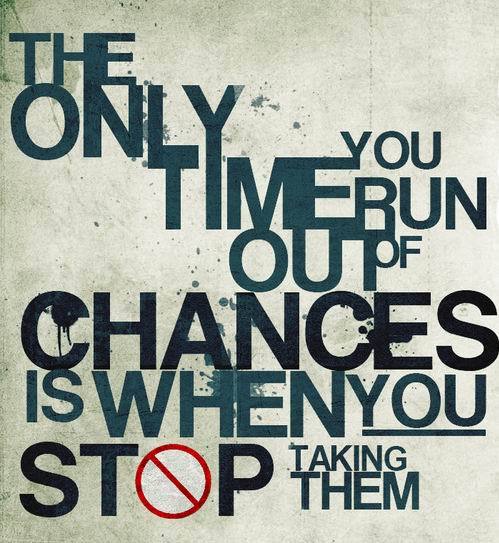 The only time you run out of chances is when you stop taking them