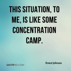 This situation, to me, is like some concentration camp. Ernest Johnson