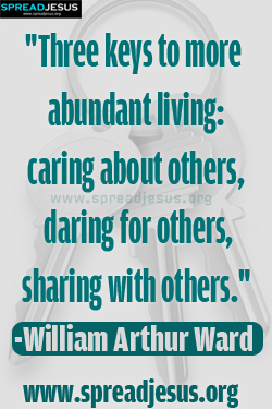 Three keys to more abundant living caring about others, daring for others, sharing with others. William Arthur Ward