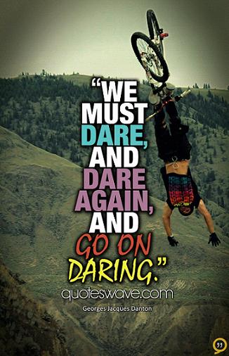 We must dare, and dare again, and go on daring. Georges Jacques Danton