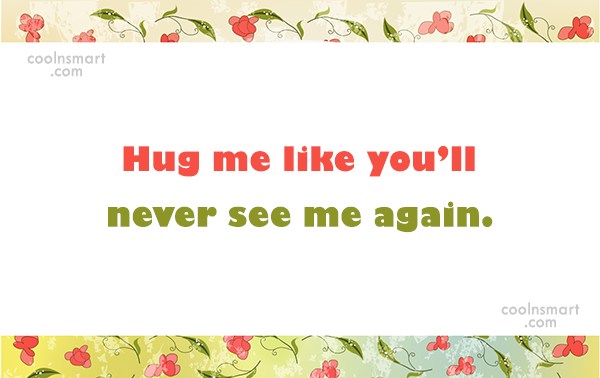 Hug me like you'll never see me again