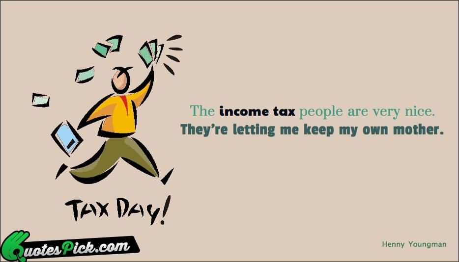 The Income Tax People Are Very Nice. They're Letting Me Keep My Own Mother. Happy Tax Day