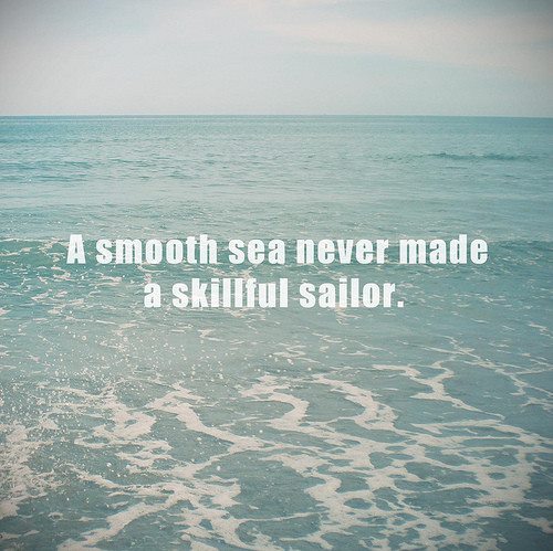 A smooth sea never made a skilled sailor