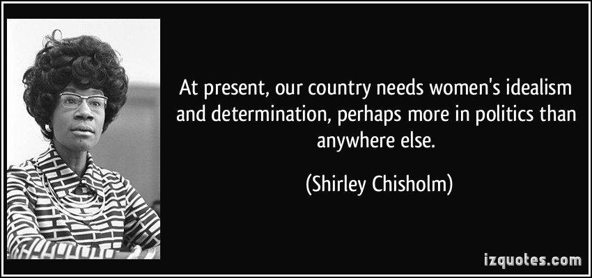 At present, our country needs women's idealism and determination, perhaps more in politics... Shirley Chisholm