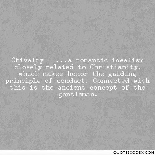 Chivalry - ...a romantic idealism closely related to Christianity, which makes honor the guiding principle of conduct. Connected with this is the ancient concept of ...