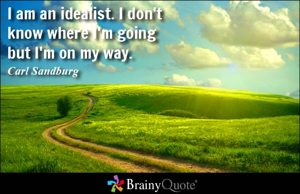 I am an idealist. I don't know where I'm going but I'm on my way. Carl Sandburg