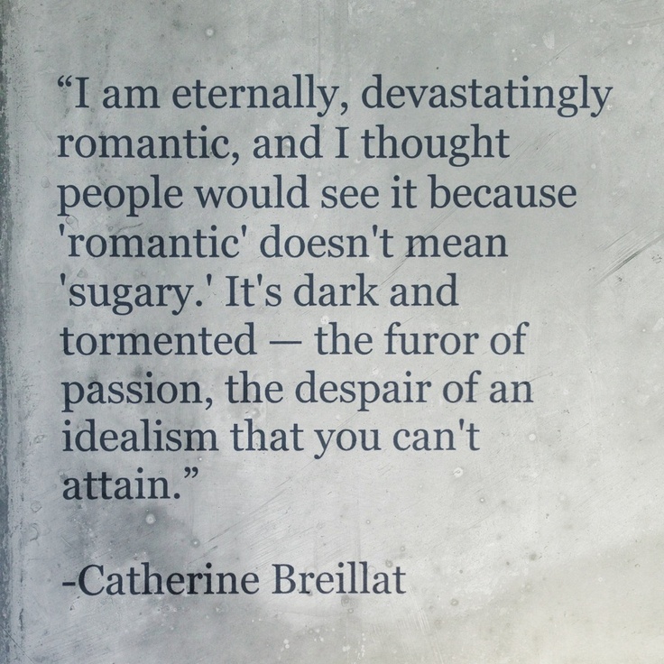 I am eternally, devastatingly romantic, and I thought people would see it because 'romantic' doesn't mean 'sugary.' It's dark and tormented — the furor... Catherine Breillat