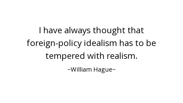 I have always thought that foreign-policy idealism has to be tempered with realism. William Hague