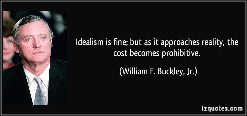 Idealism is fine, but as it approaches reality, the costs become prohibitive. William F. Buckley, Jr.