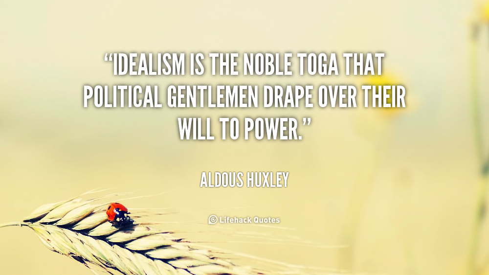 Idealism is the noble toga that political gentlemen drape over their will to power. Aldous Huxley