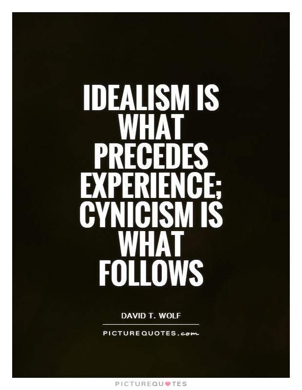 Idealism is what precedes experience; cynicism is what follows. David T. Wolf