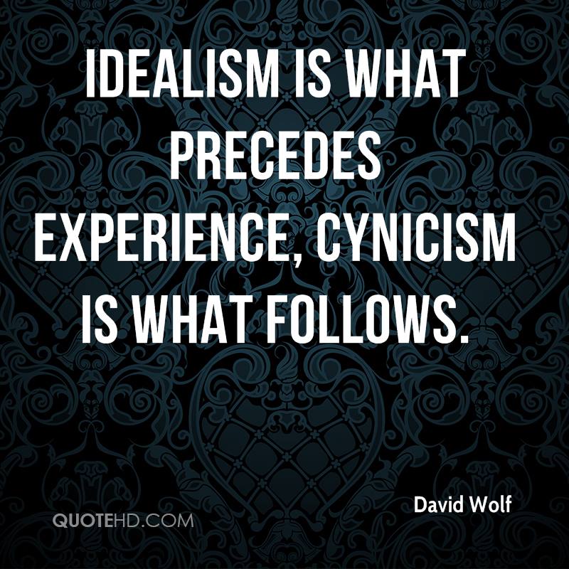 Idealism is what precedes experience. Cynicism is what follows. David T Wolf