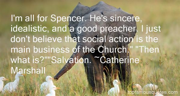 I'm All For Spencer. He's Sincere, Idealistic, And A Good Preacher. I Just Don't Believe That Social Action Is The Main Business Of The Church.'Then What ... Catherine Marshall