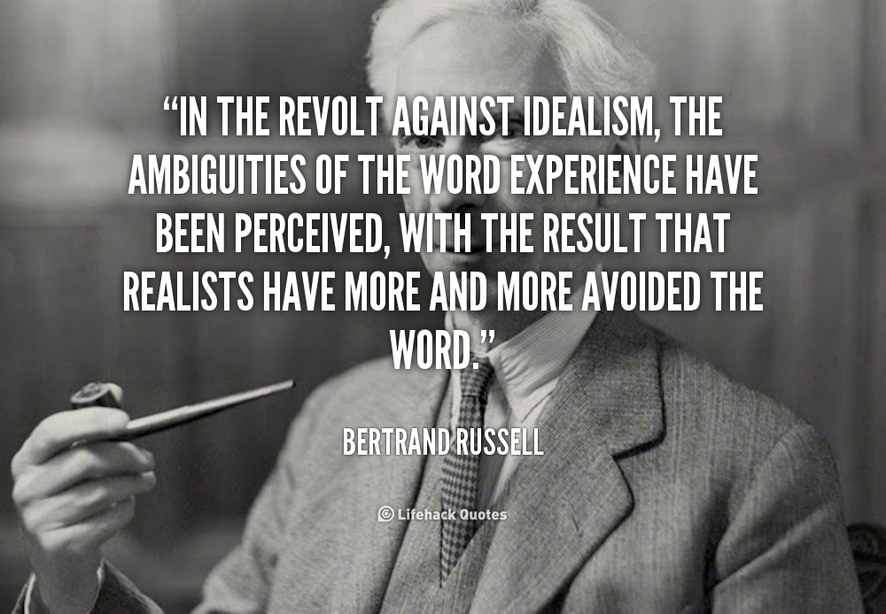 In the revolt against idealism, the ambiguities of the word experience have been perceived, with the result that realists have more.. Bertrand Russell