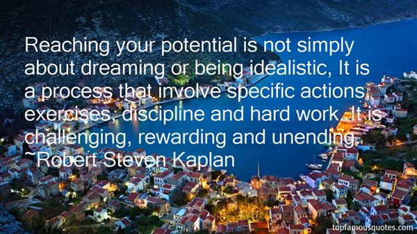 Reaching your potential is not simply about dreaming or being idealistic, It is a process that involve specific actions, exercises,... Steven Kaplan