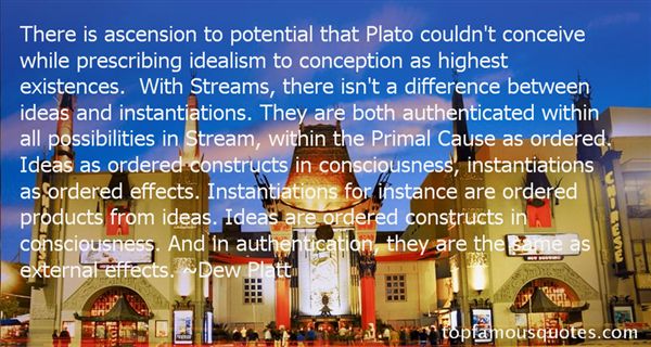 There is ascension to potential that Plato couldn't conceive while prescribing idealism to conception as highest existences. With Streams, there isn't a difference ... Dew Platt