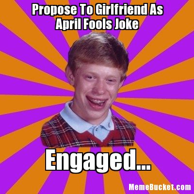 Propose To Girlfriend As April Fools Joke Engaged Funny Propose Meme