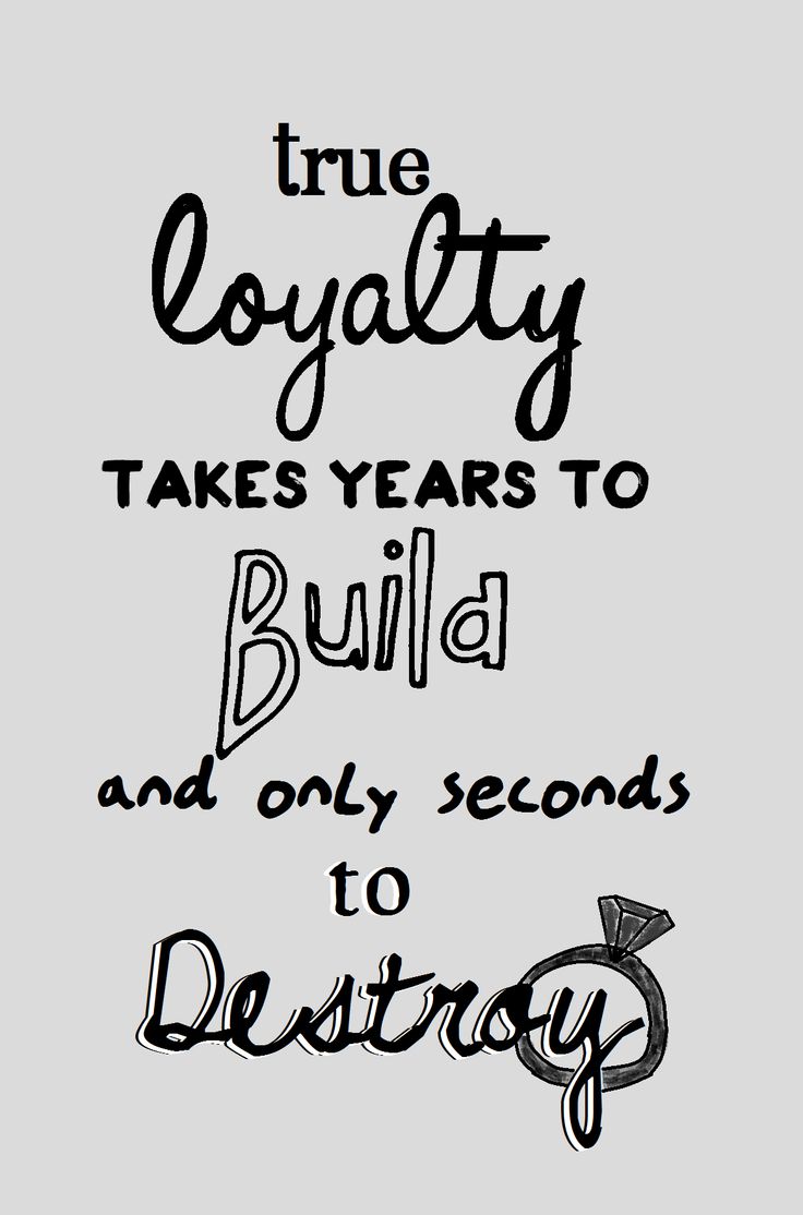 True loyalty takes years to build and only seconds to destroy