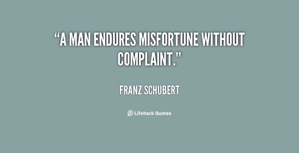 A man endures misfortune without complaint. Franz Schubert