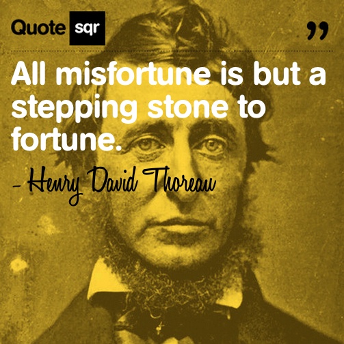 All misfortune is but a stepping stone to fortune. Henry David Thoreau