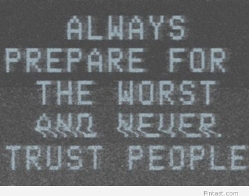 Always prepare for the worst, Never trust people