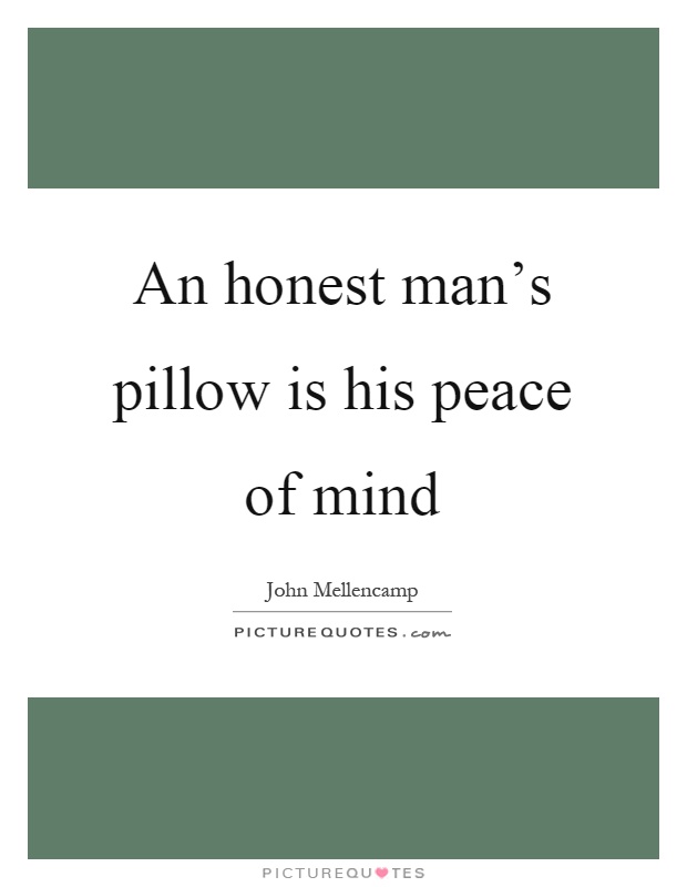 An honest man's pillow is his peace of mind. John Mellencamp