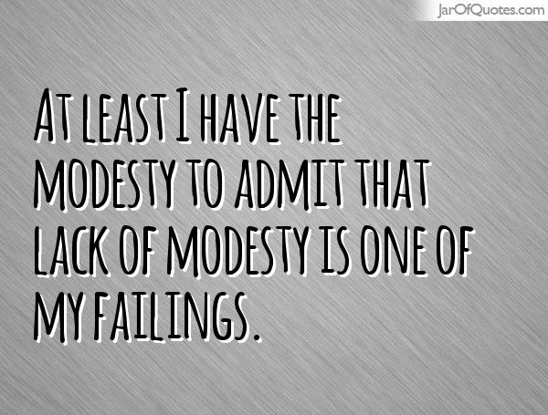 At least I have the modesty to admit that lack of modesty is one of my failings.