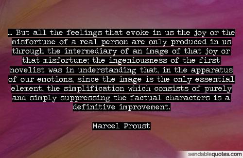 But all the feelings that evoke in us the joy or the misfortune of a real person are only produced in us through the intermediary of an image of that joy or that … Marcel Proust