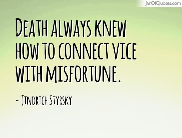 Death always knew how to connect vice with misfortune. Jindrich Styrsky