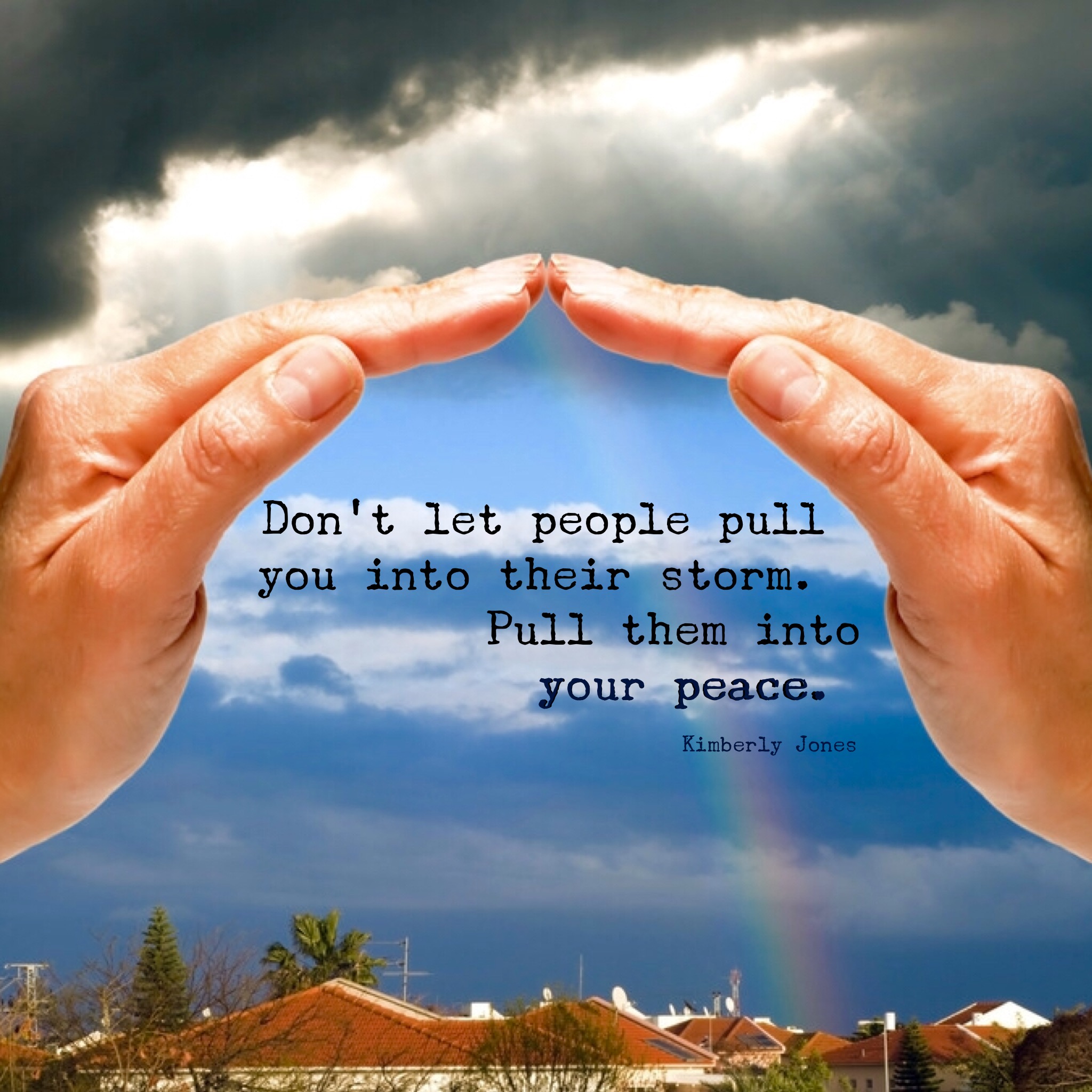 Don't let people pull you into their storms. Pull them into your peace. Kimberly Jones