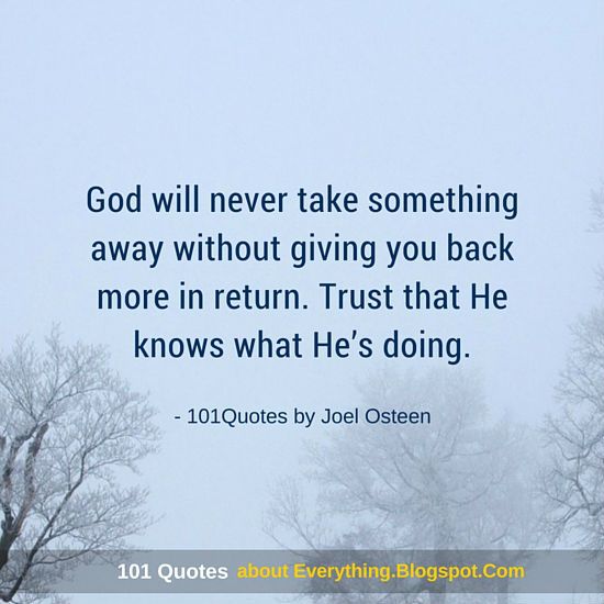 God will never take something away without giving you back more in return, Trust that he knows what he’s… Joel Osteen