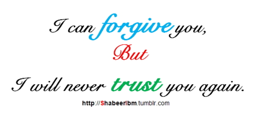 I can forgive you but I will never trust you again