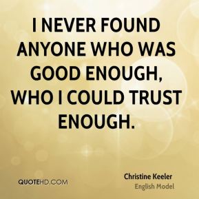 I never found anyone who was good enough, who I could trust enough. Christine Keeler