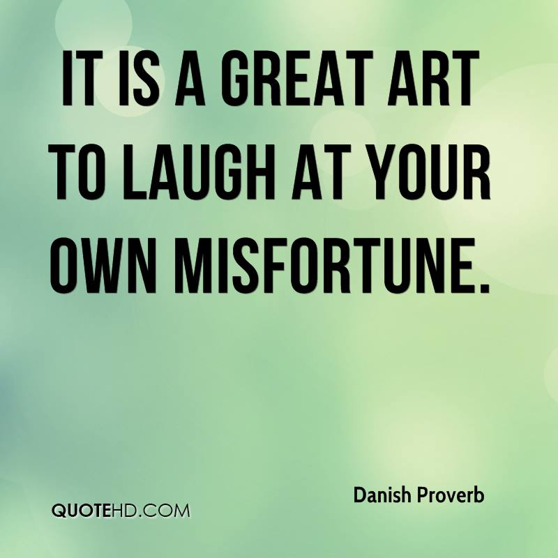 It is a great art to laugh at your own misfortune