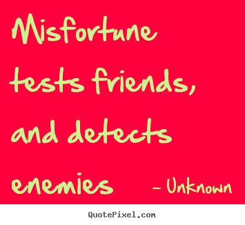 Misfortune tests friends, and detects enemies