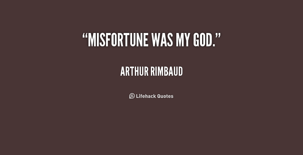 Misfortune was my god. Arthur Rimbaud