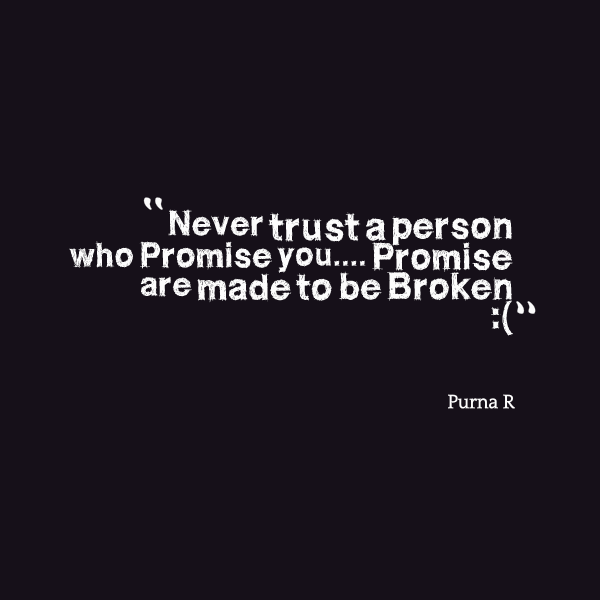 NEVER TRUST a person who promise you.. promise are made to be. Purna R